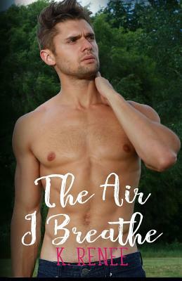 The Air I Breathe by K. Renee