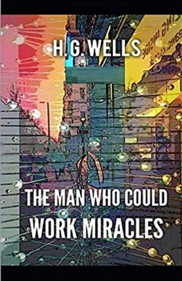 The Man Who Could Work Miracles Illustrated by H.G. Wells