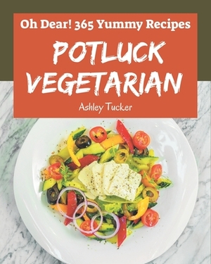 Oh Dear! 365 Yummy Potluck Vegetarian Recipes: Welcome to Yummy Potluck Vegetarian Cookbook by Ashley Tucker