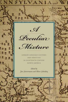 A Peculiar Mixture: German-Language Cultures and Identities in Eighteenth-Century North America by Jan Stievermann