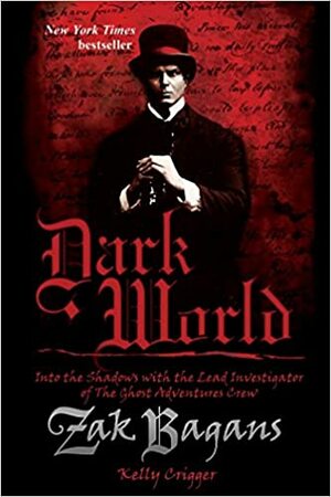 Dark World: Into the Shadows with the Lead Investigator of the Ghost Adventures Crew by Zak Bagans, Kelly Crigger