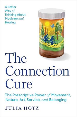 The Connection Cure: The Prescriptive Power of Movement, Nature, Art, Service and Belonging by Julia Hotz