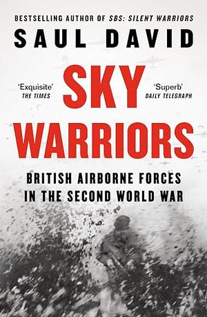 Sky Warriors: British Airborne Forces in the Second World War by Saul David