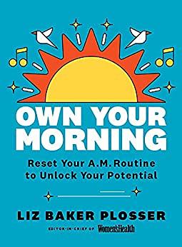 Own Your Morning: Reset Your A.M. Routine To Unlock Your Potential by Liz Baker Plosser