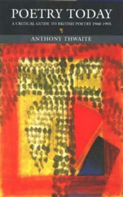 Poetry Today: A Critical Guide to British Poetry 1960-1995 by Anthony Thwaite