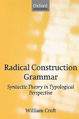 Radical Construction Grammar: Syntactic Theory in Typological Perspective by William Croft