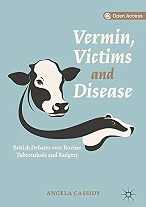 Vermin, Victims and Disease: British Debates over Bovine Tuberculosis and Badgers by Angela Cassidy