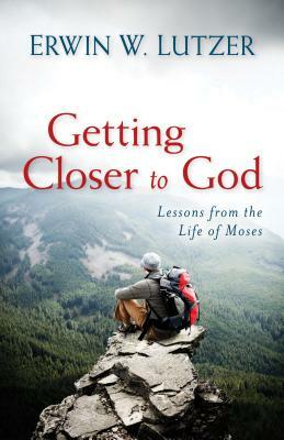 Getting Closer to God: Lessons from the Life of Moses by Erwin Lutzer
