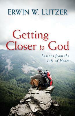 Getting Closer to God: Lessons from the Life of Moses by Erwin Lutzer
