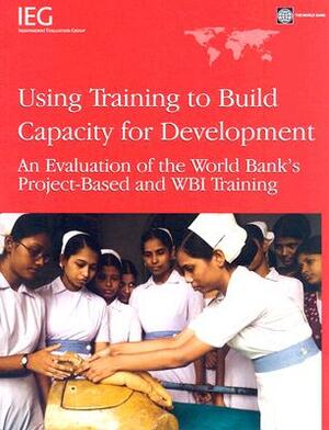 Using Training to Build Capacity for Development: An Evaluation of the World Bank's Project-Based and Wbi Training by 