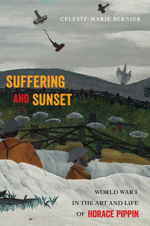Suffering and Sunset: World War I in the Art and Life of Horace Pippin by Celeste-Marie Bernier
