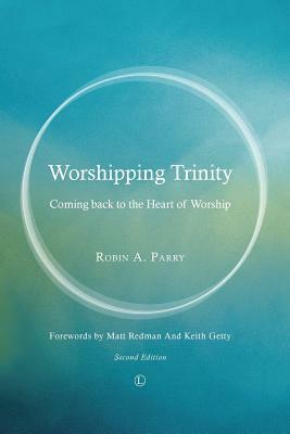 Worshipping Trinity: Coming Back to the Heart of Worship (2nd Edition) by Robin A. Parry