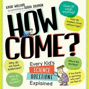 How Come?: Every Kid's Science Questions Explained by Debra Solomon, Kathy Wollard