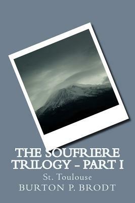 The Soufriere Trilogy - Part I: St. Toulouse by Burton P. Brodt