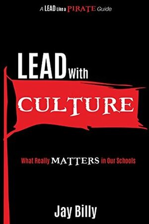 Lead with Culture: What Really Matters in Our Schools (A Lead Like a PIRATE Guide) by Jay Billy