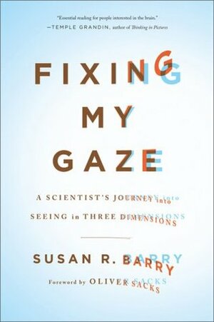 Fixing My Gaze: A Scientist's Journey into Seeing in Three Dimensions by Susan R. Barry, Oliver Sacks