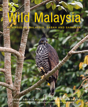 Wild Malaysia: The Wildlife, Scenery, and Biodiversity of Peninsular Malaysia, Sabah, and Sarawak by Geoffrey Davison, Junaidi Payne, Melvin Gumal