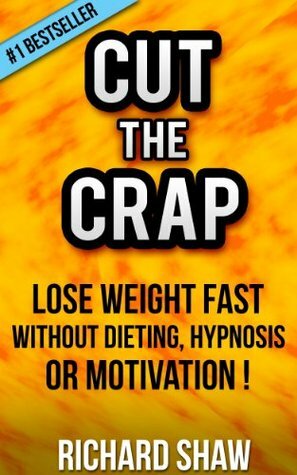 CUT THE CRAP - lose weight fast without dieting, hypnosis OR motivation! by Richard Shaw