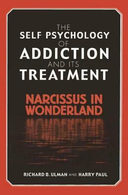 The Self Psychology of Addiction and Its Treatment: Narcissus in Wonderland by Richard B. Ulman, Harry Paul