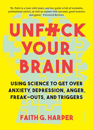 Unfuck Your Brain: using science to get over anxiety, depression, anger, freak-outs, and triggers by Faith G. Harper