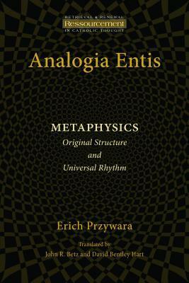 Analogia Entis: Metaphysics: Original Structure and Universal Rhythm by John R. Betz, Erich Pryzwara, David Bentley Hart