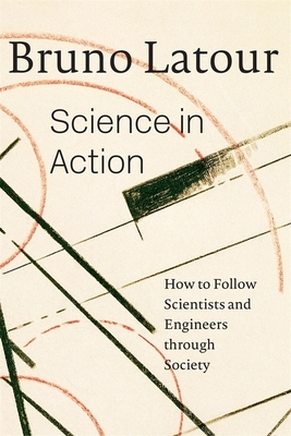 Science in Action: How to Follow Scientists and Engineers Through Society by Bruno Latour