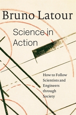 Science in Action: How to Follow Scientists and Engineers Through Society by Bruno LaTour