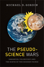 The Pseudoscience Wars: Immanuel Velikovsky and the Birth of the Modern Fringe by Michael D. Gordin