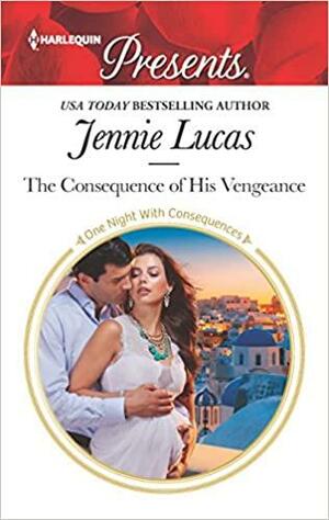 The Consequence of His Vengeance: A Passionate Story of Scandal, Pregnancy and Romance by Jennie Lucas