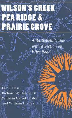 Wilson's Creek, Pea Ridge, and Prairie Grove: A Battlefield Guide, with a Section on Wire Road by William Garrett Piston, Richard W. Hatcher, Earl J. Hess