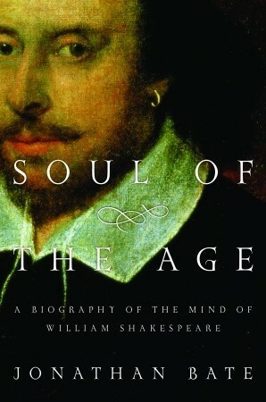 Soul of the Age: A Biography of the Mind of William Shakespeare by Jonathan Bate