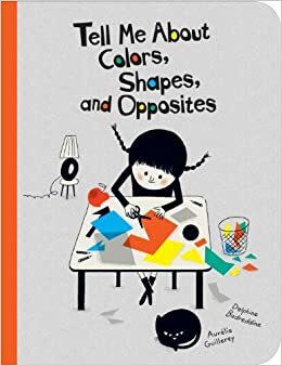 Tell Me About Colors, Shapes, and Opposites by Aurélie Guillerey, Delphine Badreddine