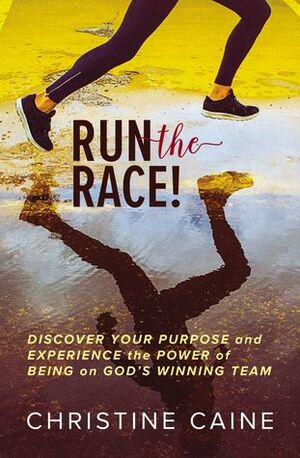 Run the Race!: Discover Your Purpose and Experience the Power of Being on God's Winning Team by Christine Caine