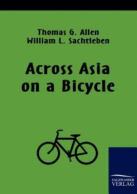 Across Asia on a Bicycle by Thomas G. Allen, William L. Sachtleben