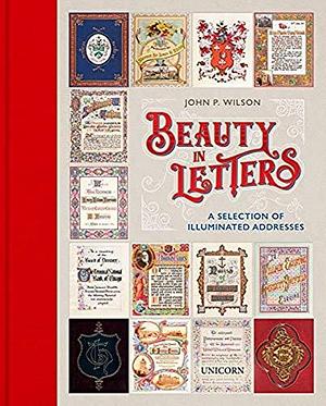 Beauty in Letters: A Selection of Illuminated Addresses by John P. Wilson