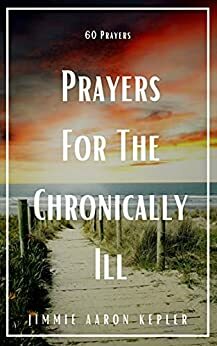 Prayers for the Chronically Ill: 60 Prayers by Jimmie Aaron Kepler