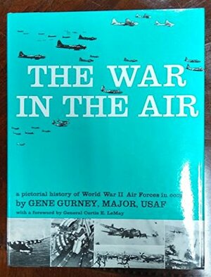 The War In The Air: a pictorial history of World War II Air Forces in combat by Curtis E. LeMay, Gene Gurney
