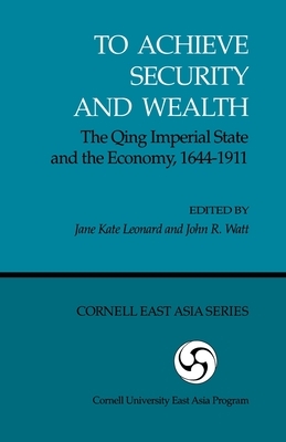 To Achieve Security and Wealth: The Qing Imperial State and the Economy, 1644-1911 (Ceas) by 