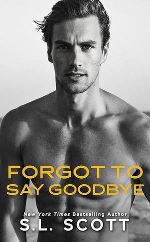 Forgot to Say Goodbye by S.L. Scott