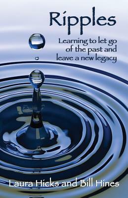 Ripples: Learning to let go of the past and leave a new legacy! by Laura Hicks, Bill Hines