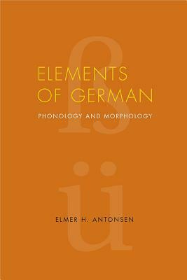 Elements of German: Phonology and Morphology by Elmer H. Antonsen