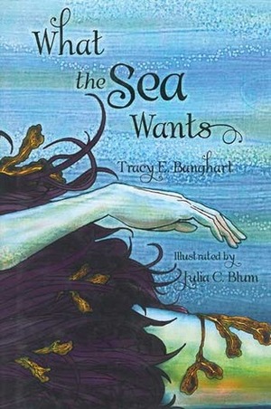 What the Sea Wants by Julia C. Blum, Tracy Banghart