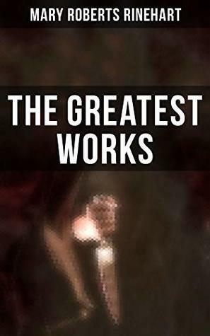 The Greatest Works of Mary Roberts Rinehart: Murder Mysteries, Thrillers, Travel Books, Essays & Autobiography (The Circular Staircase, The Bat, The Amazing Adventures of Letitia Carberry...) by Mary Roberts Rinehart