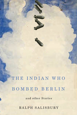 The Indian Who Bombed Berlin and Other Stories by Ralph Salisbury