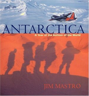 Antarctica: A Year at the Bottom of the World by Jim Mastro