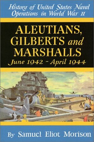 History of US Naval Operations in WWII 7: Aleutians, Gilberts & Marshalls 6/42-4/44 by Samuel Eliot Morison