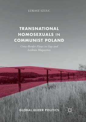 Transnational Homosexuals in Communist Poland: Cross-Border Flows in Gay and Lesbian Magazines by Lukasz Szulc