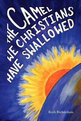 The Camel We Christians Have Swallowed by Ruth Richardson