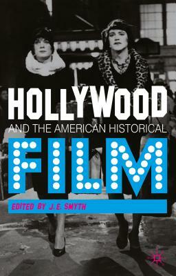Hollywood and the American Historical Film by J. E. Smyth