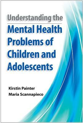 Understanding the Mental Health Problems of Children and Adolescents by Kirstin Painter, Maria Scannapieco